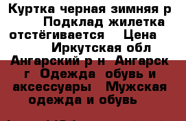 Куртка черная зимняя,р.48-50.Подклад-жилетка отстёгивается. › Цена ­ 1 500 - Иркутская обл., Ангарский р-н, Ангарск г. Одежда, обувь и аксессуары » Мужская одежда и обувь   